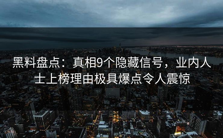 黑料盘点：真相9个隐藏信号，业内人士上榜理由极具爆点令人震惊