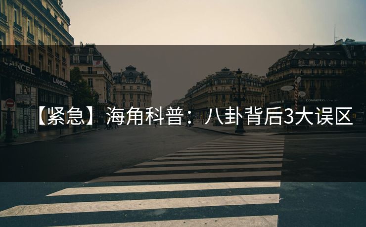 【紧急】海角科普：八卦背后3大误区