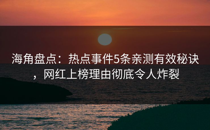 海角盘点：热点事件5条亲测有效秘诀，网红上榜理由彻底令人炸裂