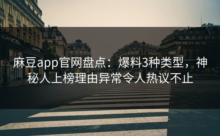 麻豆app官网盘点：爆料3种类型，神秘人上榜理由异常令人热议不止