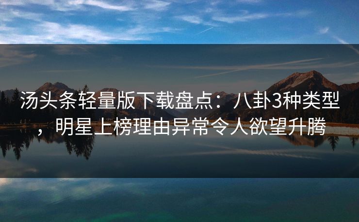 汤头条轻量版下载盘点:八卦3种类型,明星上榜理由异常令人欲望升腾 汤头条轻量版下载盘点:八卦3种类型,明星上榜理由异常令人欲望升腾