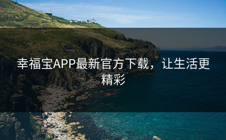 幸福宝APP最新官方下载，让生活更精彩