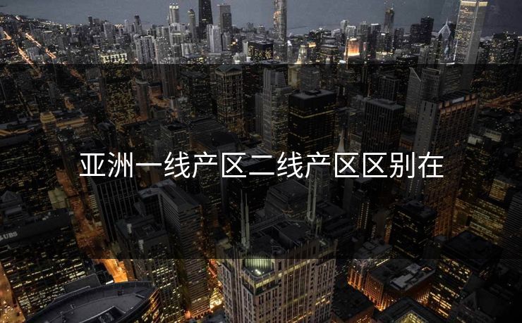 亚洲一线产区二线产区区别在