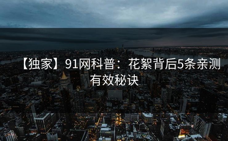 【独家】91网科普：花絮背后5条亲测有效秘诀