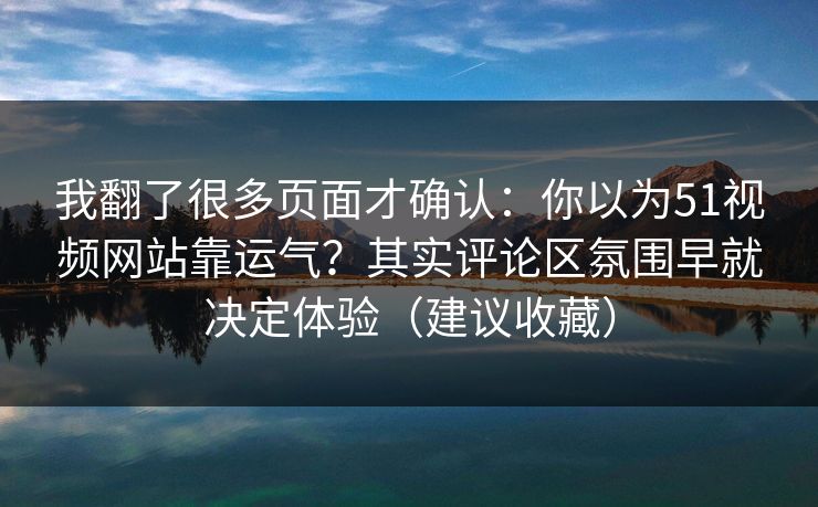 我翻了很多页面才确认:你以为51视频网站靠运气?其实评论区氛围早就决定体验(建议收藏) 我翻了很多页面才确认:你以为51视频网站靠运气?其实评论区氛围早就决定体验(建议收藏)